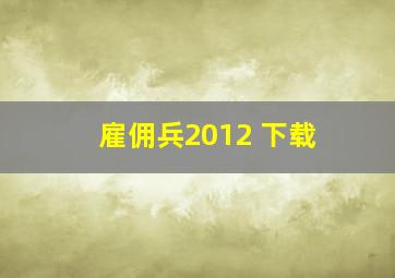 雇佣兵2012 下载